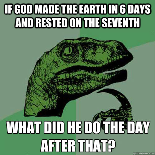 If God made the earth in 6 days and rested on the seventh what did he do the day after that?  Philosoraptor