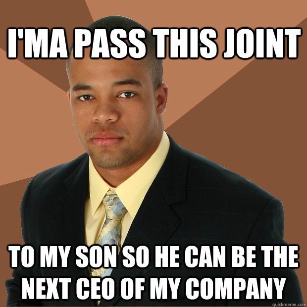 I'ma pass this joint to my son so he can be the next ceo of my company - I'ma pass this joint to my son so he can be the next ceo of my company  Successful Black Man