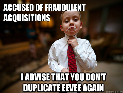 Accused of fraudulent acquisitions I advise that you don't duplicate eevee again  Financial Advisor Kid