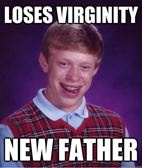 loses virginity new father - loses virginity new father  Bad Luck Brian