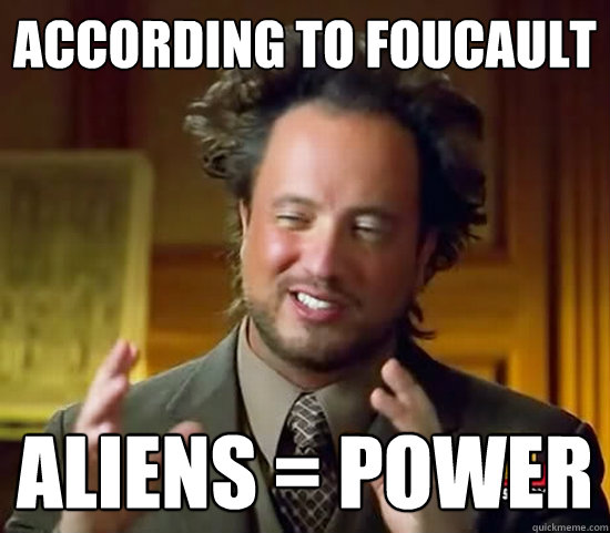 According to Foucault ALIENs = Power  Ancient Aliens