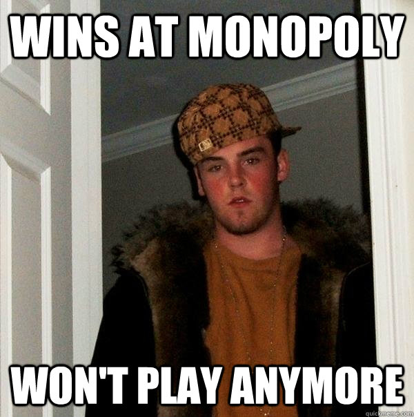 Wins at monopoly won't play anymore  Scumbag Steve