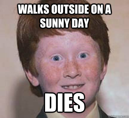 Walks outside on a sunny day DIES - Walks outside on a sunny day DIES  Over Confident Ginger