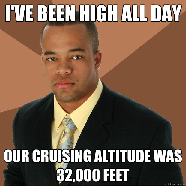 I've been high all day Our cruising altitude was 32,000 feet - I've been high all day Our cruising altitude was 32,000 feet  Successful Black Man