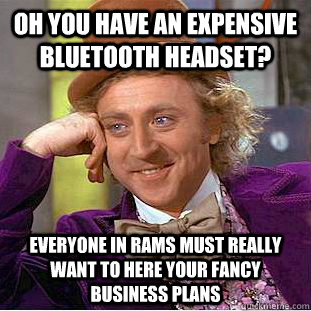 Oh you have an expensive bluetooth headset? Everyone in Rams must really want to here your fancy business plans  Condescending Wonka