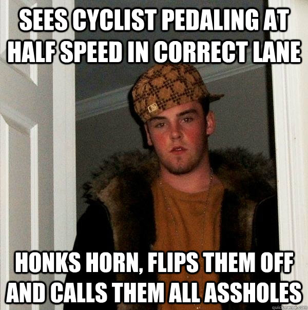 Sees cyclist pedaling at half speed in correct lane   Honks horn, flips them off and calls them all assholes - Sees cyclist pedaling at half speed in correct lane   Honks horn, flips them off and calls them all assholes  Scumbag Steve