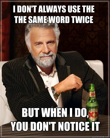 I don't always use the
the same word twice but when I do,
you don't notice it - I don't always use the
the same word twice but when I do,
you don't notice it  The Most Interesting Man In The World