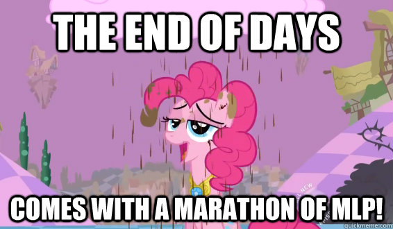 The End of days comes with a marathon of mlp! - The End of days comes with a marathon of mlp!  Misc