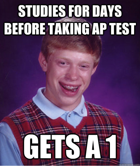 Studies for days before taking AP test Gets a 1 - Studies for days before taking AP test Gets a 1  Bad Luck Brian