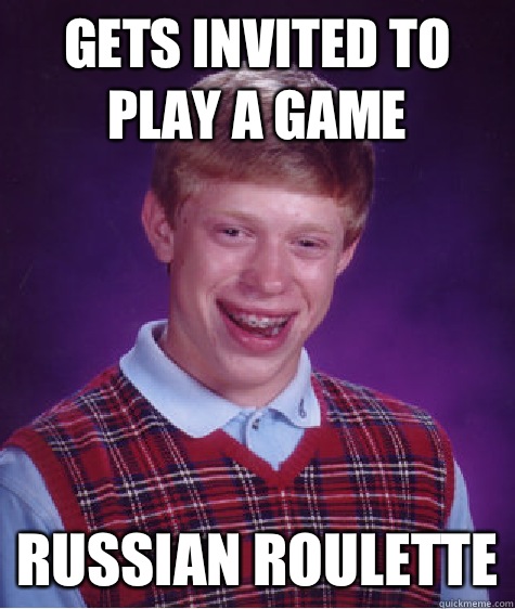 Gets invited to play a game Russian roulette  Bad Luck Brian