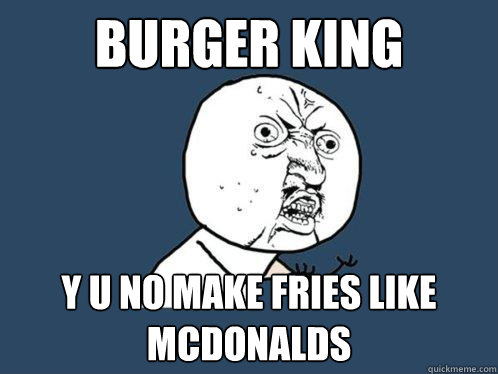 Burger King y u no make fries like McDonalds - Burger King y u no make fries like McDonalds  Y U No