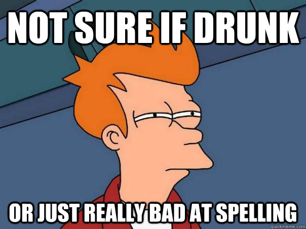 not sure if drunk or just really bad at spelling  Futurama Fry