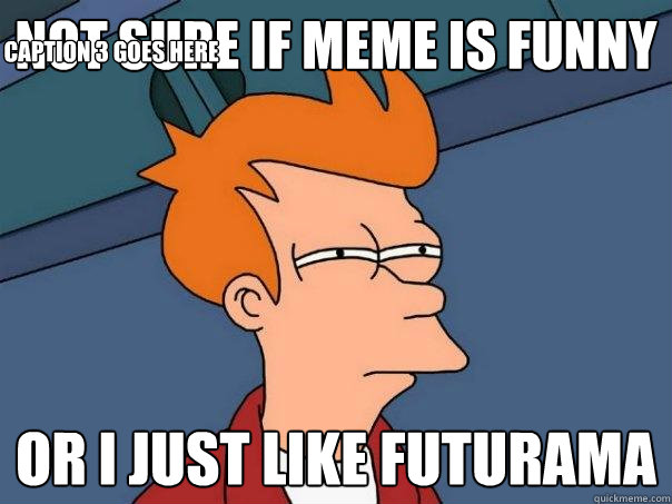 not sure if meme is funny or I just like futurama Caption 3 goes here  Futurama Fry