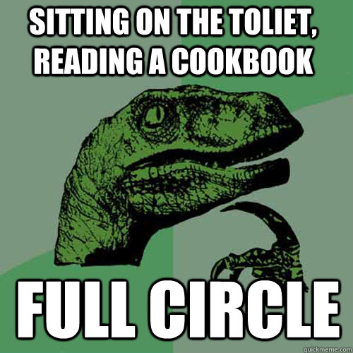 Sitting on the toliet, reading a cookbook full circle  Philosoraptor