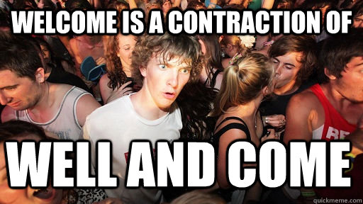 Welcome is a contraction of Well and Come  Sudden Clarity Clarence