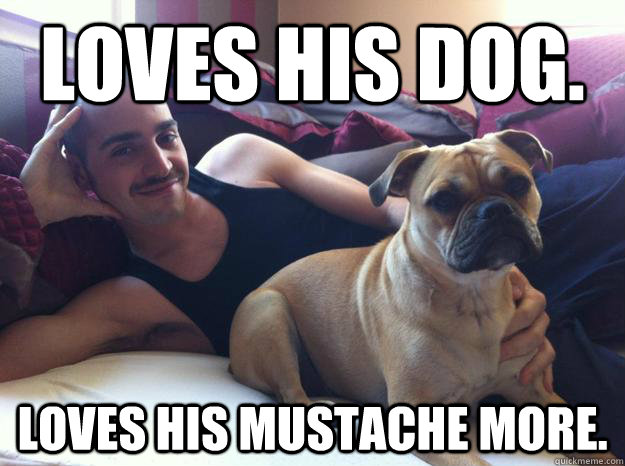 Loves his dog. Loves his mustache more.  Puppy Love