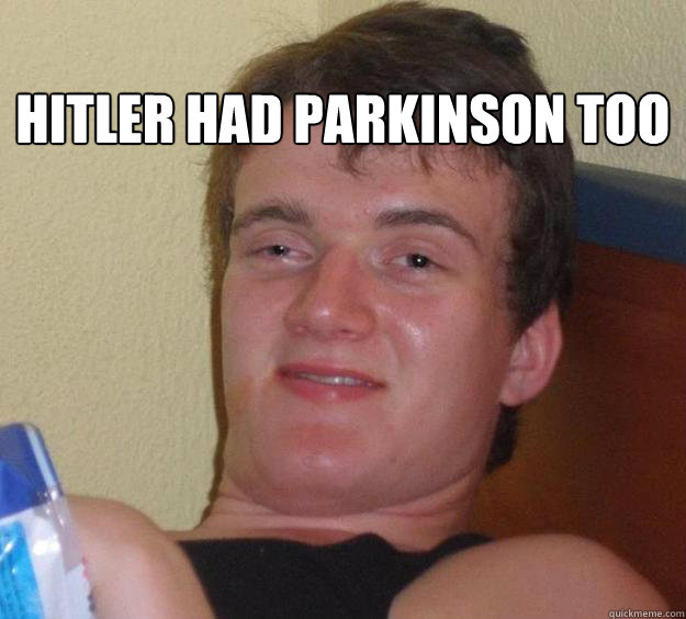 
hitler had parkinson too
   10 Guy