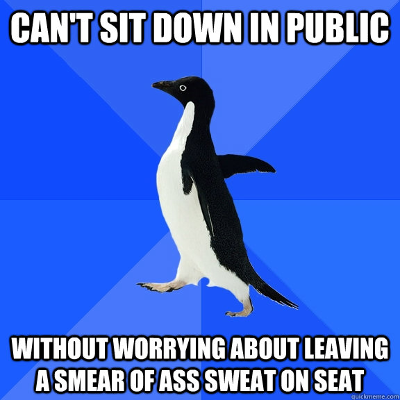 Can't sit down in public Without worrying about leaving a smear of ass sweat on seat  Socially Awkward Penguin