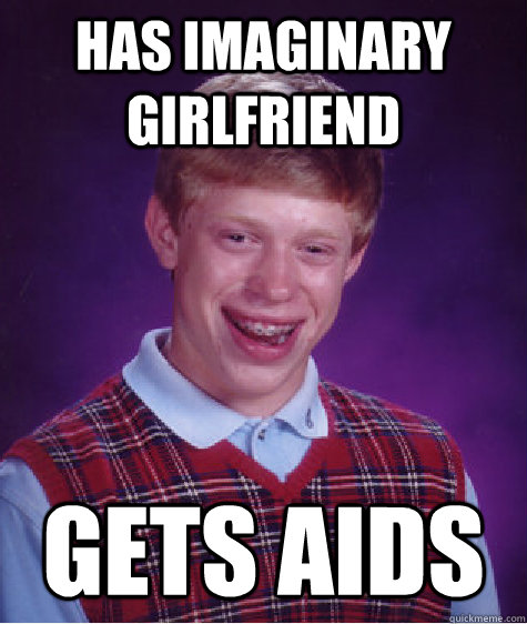 has imaginary girlfriend gets aids  Bad Luck Brian