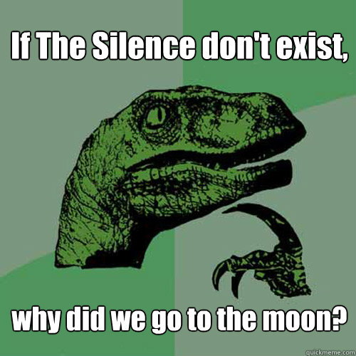 If The Silence don't exist, why did we go to the moon?  Philosoraptor