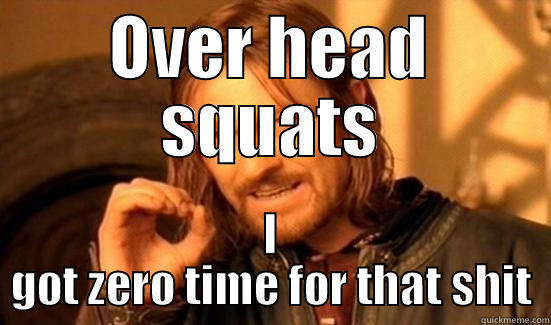 over head squats - OVER HEAD SQUATS I GOT ZERO TIME FOR THAT SHIT Boromir