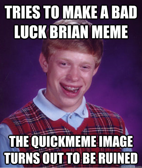 tries to make a bad luck brian meme the quickmeme image turns out to be ruined  Bad Luck Brian