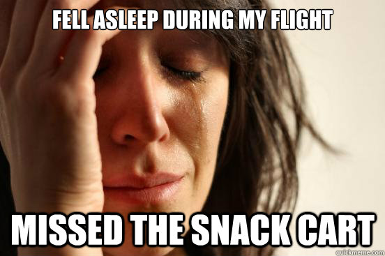 fell asleep during my flight missed the snack cart - fell asleep during my flight missed the snack cart  First World Problems