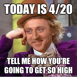 Today is 4/20 Tell me how you're going to get so high - Today is 4/20 Tell me how you're going to get so high  Condescending Wonka