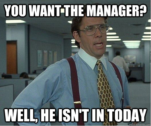 You want the manager? well, he isn't in today - You want the manager? well, he isn't in today  Douchebag Manager