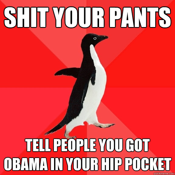 Shit your pants tell people you got obama in your hip pocket  Socially Awesome Penguin