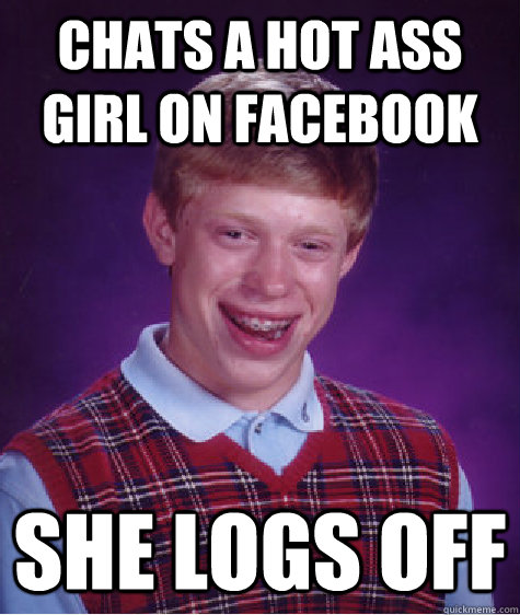 Chats a hot ass girl on facebook she logs off  Bad Luck Brian