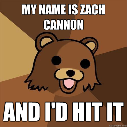 My name is Zach Cannon And I'd hit it  Pedobear