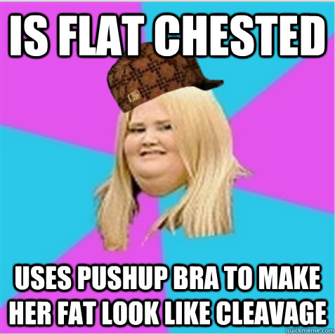 is flat chested uses pushup bra to make her fat look like cleavage  scumbag fat girl