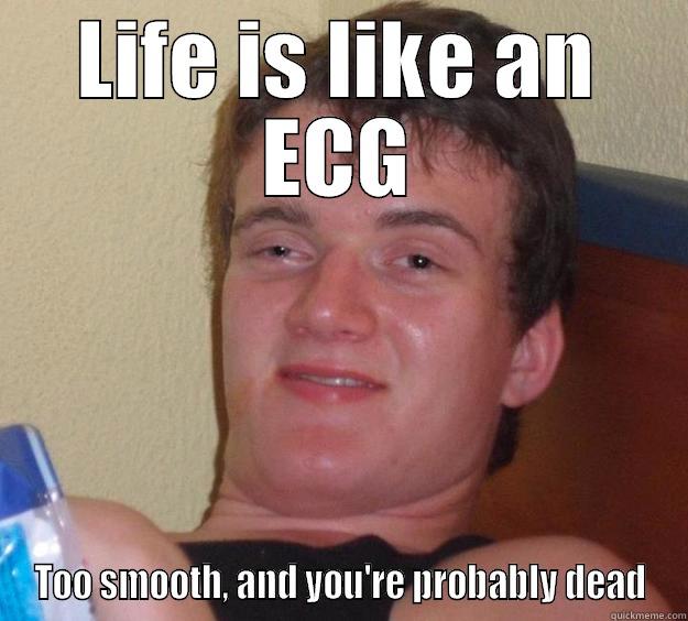 LIFE IS LIKE AN ECG TOO SMOOTH, AND YOU'RE PROBABLY DEAD 10 Guy