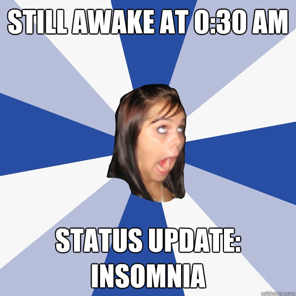 Still awake at 0:30 AM Status update: Insomnia  Annoying Facebook Girl