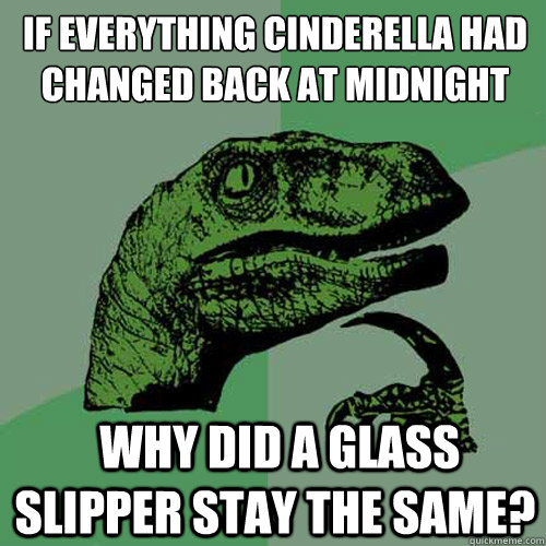 If everything Cinderella had changed back at midnight  Why did a glass slipper stay the same? - If everything Cinderella had changed back at midnight  Why did a glass slipper stay the same?  Philosoraptor