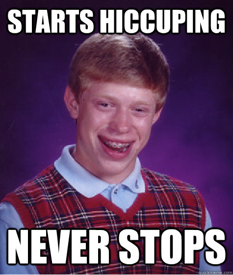 Starts hiccuping  Never stops  Bad Luck Brian