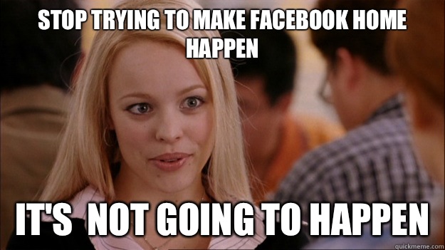 Stop Trying to make Facebook Home happen It's  NOT GOING TO HAPPEN - Stop Trying to make Facebook Home happen It's  NOT GOING TO HAPPEN  Stop trying to make happen Rachel McAdams