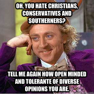 Oh, you hate Christians, Conservatives and Southerners? Tell me again how open minded and tolerante of diverse opinions you are. - Oh, you hate Christians, Conservatives and Southerners? Tell me again how open minded and tolerante of diverse opinions you are.  Condescending Wonka