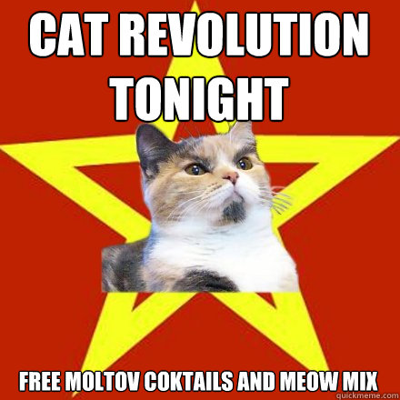 cat revolution tonight
 free moltov coktails and meow mix  Lenin Cat