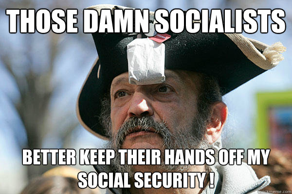 Those damn socialists better keep their hands off my Social Security !  Tea Party Ted