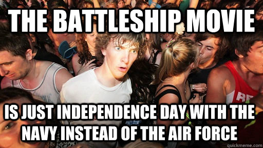 The Battleship movie is just independence day with the navy instead of the air force  Sudden Clarity Clarence