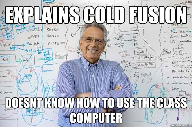 Explains cold fusion doesnt know how to use the class computer - Explains cold fusion doesnt know how to use the class computer  Engineering Professor