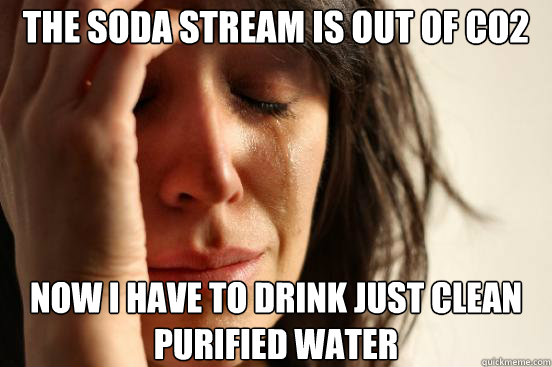 the soda stream is out of CO2 now i have to drink just clean purified water - the soda stream is out of CO2 now i have to drink just clean purified water  First World Problems