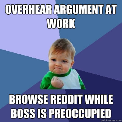 Overhear argument at work  browse reddit while boss is preoccupied  Success Kid