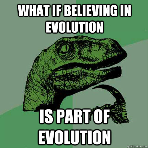 What if believing in evolution is part of evolution  Philosoraptor