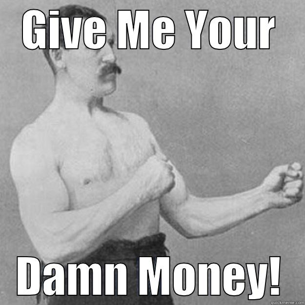 GIVE ME YOUR DAMN MONEY! overly manly man