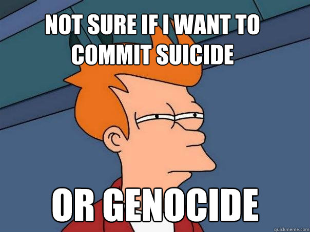 Not sure if I want to commit suicide or genocide  Futurama Fry