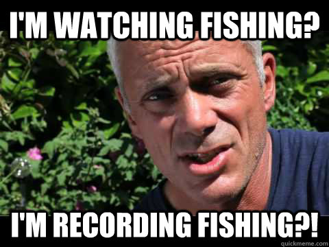 I'm watching fishing? i'm recording fishing?!  jeremy wade