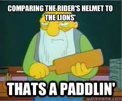 Comparing the Rider's Helmet to the Lions' Thats a paddlin'  Thats a paddlin